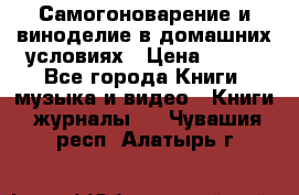 Самогоноварение и виноделие в домашних условиях › Цена ­ 200 - Все города Книги, музыка и видео » Книги, журналы   . Чувашия респ.,Алатырь г.